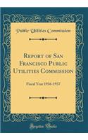 Report of San Francisco Public Utilities Commission: Fiscal Year 1936-1937 (Classic Reprint)