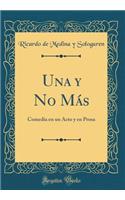 Una Y No MÃ¡s: Comedia En Un Acto Y En Prosa (Classic Reprint)