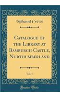 Catalogue of the Library at Bamburgh Castle, Northumberland, Vol. 1 (Classic Reprint)
