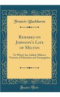 Remarks on Johnson's Life of Milton: To Which Are Added, Milton's Tractate of Education and Areopagitica (Classic Reprint)