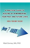 Practical Guide to Healing by Remembering Your Past and Future Lives