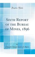 Sixth Report of the Bureau of Mines, 1896 (Classic Reprint)