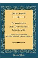 Paradigmen Zur Deutschen Grammatik: Gotisch, Althochdeutsch, Mittelhochdeutsch, Neuhochdeutsch (Classic Reprint)