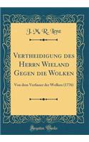 Vertheidigung Des Herrn Wieland Gegen Die Wolken: Von Dem Verfasser Der Wolken (1776) (Classic Reprint)