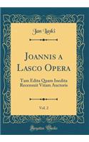 Joannis a Lasco Opera, Vol. 2: Tam Edita Quam Inedita Recensuit Vitam Auctoris (Classic Reprint)