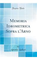 Memoria Idrometrica Sopra L'Arno (Classic Reprint)