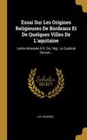 Essai Sur Les Origines Religieuses De Bordeaux Et De Quelques Villes De L'aquitaine