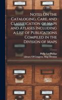Notes On the Cataloging, Care, and Classification of Maps and Atlases Including a List of Publications Compiled in the Division of Maps