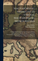 Magyarország vármegyéi és városai, Magyarország monografiája; a magyar korona országai történetének, földrajzi, képzömüvészeti, néprajzi, hadügyi és természeti visszonyainak, közmüvelödési és közgazdasági állapotának encziklopédiája. A Magyarország