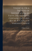 Vindiciæ, Or a Treatise of Iustification by Faith, Delivered in Certaine Lectures [Ed. by R. Capel]. [4 Variant Copies]