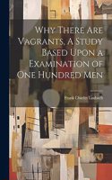 Why There are Vagrants, A Study Based Upon a Examination of one Hundred Men