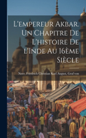 L'empereur Akbar. Un chapitre de l'histoire de l'Inde au 16ème siècle