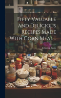Fifty Valuable and Delicious Recipes Made With Corn Meal ..