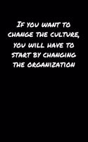 If You Want To Change The Culture You Will Have To Start By Changing The Organization: A soft cover blank lined journal to jot down ideas, memories, goals, and anything else that comes to mind.