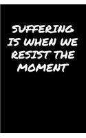 Suffering Is When We Resist The Moment: A soft cover blank lined journal to jot down ideas, memories, goals, and anything else that comes to mind.