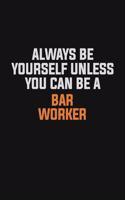 Always Be Yourself Unless You Can Be A Bar Worker