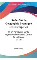 Etudes Sur La Geographie Botanique De L'Europe V3: Et En Particulier Sur La Vegetation Du Plateau Central De La France (1854)