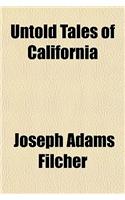 Untold Tales of California; Short Stories Illustrating Phases of Life Peculiar to Early Days in the West, Embalmed in Book That They May Remain When the Actors Are Gone