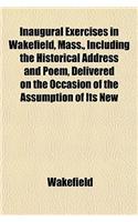 Inaugural Exercises in Wakefield, Mass., Including the Historical Address and Poem, Delivered on the Occasion of the Assumption of Its New