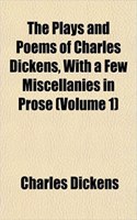 The Plays and Poems of Charles Dickens, with a Few Miscellanies in Prose (Volume 1)