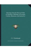 Gleanings from the Harvest-Fields of Literature A Melange of Excerpta, Curious, Humorous, and Instructive