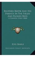 Brother Bertie And His Friends In The Fields And Flower Beds: A Country Story (1868)