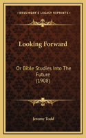 Looking Forward: Or Bible Studies Into The Future (1908)
