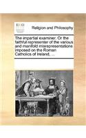 The impartial examiner. Or the faithful representer of the various and manifold misrepresentations imposed on the Roman Catholics of Ireland, ...: (English)
