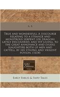 True and Wonderfull a Discourse Relating to a Strange and Monstrous Serpent (or Dragon) Lately Discouered, and Yet Liuing, to the Great Annoyance and Diuers Slaughters Both of Men and Cattell, by His Strong and Violent Poyson. (1614): (English)