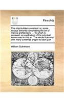 Ship-Builders Assistant: Or, Some Essays Towards Compleating the Art of Marine Architecture: ... to Which Is Annexed, an Explication of the Principal Terms Used in This Art.