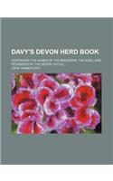 Davy's Devon Herd Book; Containing the Names of the Breeders, the Ages, and Pedigrees of the Devon Cattle