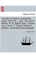 Travels in France, during the years 1814-15 ... [vol. 1 by Sir A. Alison, W. P. Alison and J. Hope. vol. 2 by A. F. Tytler.] Second edition, corrected and enlarged.