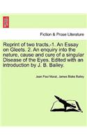 Reprint of Two Tracts, -1. an Essay on Gleets. 2. an Enquiry Into the Nature, Cause and Cure of a Singular Disease of the Eyes. Edited with an Introduction by J. B. Bailey.