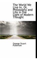 The World We Live In, Or, Philosophy and Life in the Light of Modern Thought