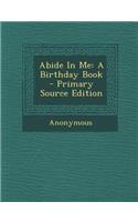 Abide in Me: A Birthday Book - Primary Source Edition