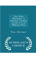 The Wine Merchant. a Familiar Treatise on the Art of Making Wine - Scholar's Choice Edition