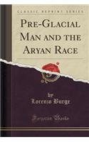 Pre-Glacial Man and the Aryan Race (Classic Reprint)