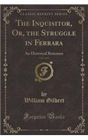 The Inquisitor, Or, the Struggle in Ferrara, Vol. 3 of 3: An Historical Romance (Classic Reprint)(English)