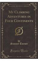 My Climbing Adventures in Four Continents (Classic Reprint)