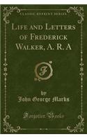 Life and Letters of Frederick Walker, A. R. a (Classic Reprint)