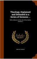 Theology, Explained and Defended in a Series of Sermons ...: With a Memoir of the Life of the Author, Volume 2