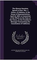 Slavery Question. Speech of Hon. Wm. J. Alston, of Alabama, in the House of Representatives, April 18, 1850, in Committee of the Whole on the State of the Union, on the President's Message Transmitting the Constitution of California