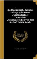 Die Medizinische Fakultät zu Leipzig im ersten Jahrhundert der Universität; Jubiläumsstudien von Karl Sudhoff. Mit 16 Tafeln