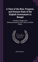 A View of the Rise, Progress, and Present State of the English Government in Bengal