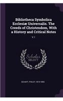 Bibliotheca Symbolica Ecclesiæ Universalis. The Creeds of Christendom, With a History and Critical Notes: V.1