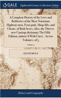 A Compleat History of the Lives and Robberies of the Most Notorious Highway-Men, Foot-Pads, Shop-Lifts, and Cheats, of Both Sexes, Also, the Thieves New Canting-Dictionary the Fifth Edition, (Adorn'd with Cuts) .. in Two Volumes. of 3; Volume 3