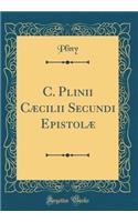 C. Plinii CÃ¦cilii Secundi EpistolÃ¦ (Classic Reprint)