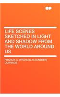 Life Scenes Sketched in Light and Shadow from the World Around Us: (English)