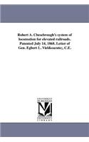 Robert A. Chesebrough's system of locomotion for elevated railroads. Patented July 14, 1868. Letter of Gen. Egbert L. Vielé, C.E.
