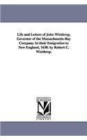 Life and Letters of John Winthrop, Governor of the Massachusetts-Bay Company At their Emigration to New England, 1630. by Robert C. Winthrop.